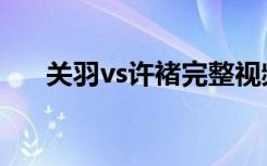 关羽vs许褚完整视频（关羽vs奥特曼）