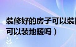 装修好的房子可以装隔音棉吗（装修好的房子可以装地暖吗）