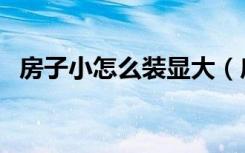 房子小怎么装显大（房子小怎么装修好看）