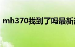 mh370找到了吗最新消息（mh370找到了）