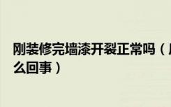 刚装修完墙漆开裂正常吗（房子装修没多久墙面油漆开裂怎么回事）