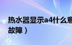 热水器显示a4什么意思（热水器显示a4什么故障）