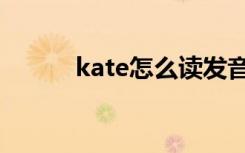 kate怎么读发音（kate怎么读）