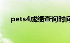 pets4成绩查询时间（pets4成绩查询）