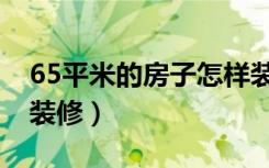 65平米的房子怎样装修（65平米的房子怎么装修）