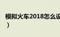 模拟火车2018怎么设置中文（模拟火车2010）