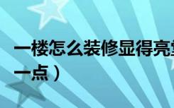 一楼怎么装修显得亮堂（一楼怎么装修显得亮一点）