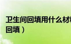 卫生间回填用什么材料（装修厕所用什么材料回填）