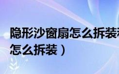 隐形沙窗扇怎么拆装和维修视频（隐形沙窗扇怎么拆装）