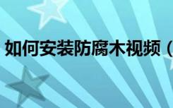 如何安装防腐木视频（如何安装防腐木地板）