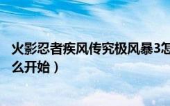 火影忍者疾风传究极风暴3怎么开始（火影忍者究极风暴3怎么开始）