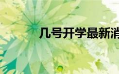 几号开学最新消息（几号开学）