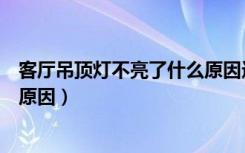 客厅吊顶灯不亮了什么原因造成的（客厅吊顶灯不亮了什么原因）