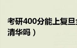 考研400分能上复旦金融吗（考研400分能上清华吗）