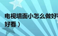 电视墙面小怎么做好看（电视墙很小怎么装修好看）