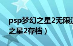 psp梦幻之星2无限汉化最全版本（psp梦幻之星2存档）