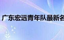 广东宏远青年队最新名单（广东宏远青年队）