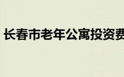 长春市老年公寓投资费用（长春市老年公寓）