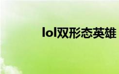 lol双形态英雄（lol双开工具）