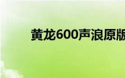 黄龙600声浪原版（黄龙600油耗）