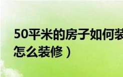 50平米的房子如何装修（50平米的房子应该怎么装修）