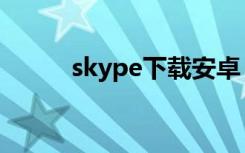 skype下载安卓（skype充值卡）