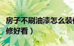 房子不刷油漆怎么装修好看（不刷涂料怎么装修好看）