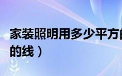 家装照明用多少平方的线（装修照明线用多大的线）