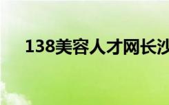 138美容人才网长沙（138美容人才网）