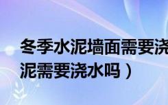 冬季水泥墙面需要浇水吗（10度左右现浇水泥需要浇水吗）