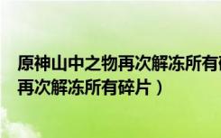 原神山中之物再次解冻所有碎片任务怎么做（原神山中之物再次解冻所有碎片）