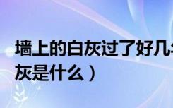 墙上的白灰过了好几年还有甲醛吗（墙上的白灰是什么）