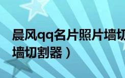 晨风qq名片照片墙切割器（晨风qq名片照片墙切割器）