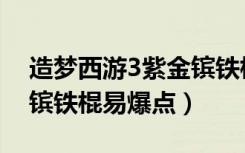 造梦西游3紫金镔铁棍属性（造梦西游3紫金镔铁棍易爆点）