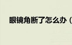 眼镜角断了怎么办（眼镜角断了怎么办）