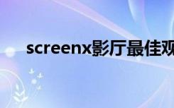 screenx影厅最佳观影位置（screenx）