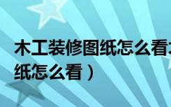 木工装修图纸怎么看才简单易懂（木工装修图纸怎么看）