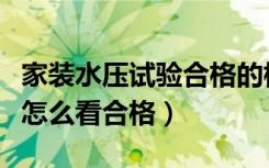 家装水压试验合格的标准是什么（装修试水压怎么看合格）