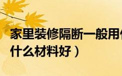 家里装修隔断一般用什么材料（装修隔房间用什么材料好）