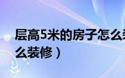 层高5米的房子怎么装修（5米挑高的房子怎么装修）