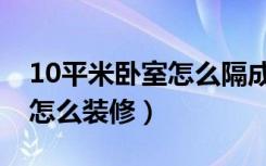 10平米卧室怎么隔成三个房间（10平米卧室怎么装修）