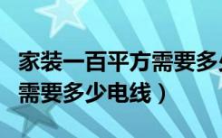 家装一百平方需要多少电线盒（家装一百平方需要多少电线）