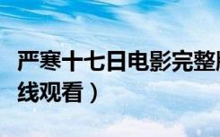 严寒十七日电影完整版免费看（严寒十七日在线观看）