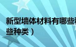 新型墙体材料有哪些种类（新型墙体材料有哪些种类）