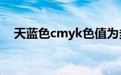 天蓝色cmyk色值为多少（天蓝色cmyk）