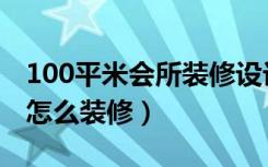 100平米会所装修设计（100平米的私人会所怎么装修）