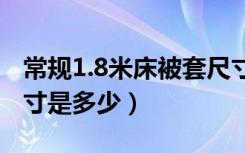 常规1.8米床被套尺寸（1米8的床被套常规尺寸是多少）