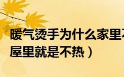 暖气烫手为什么家里不热（暖气片烫手为什么屋里就是不热）