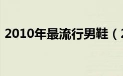 2010年最流行男鞋（2010年最流行的歌曲）