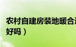 农村自建房装地暖合适吗（农村自建房装地暖好吗）